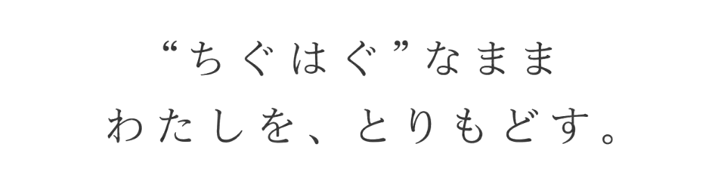 「ちぐはぐ」なまま、わたしを、とりもどす。